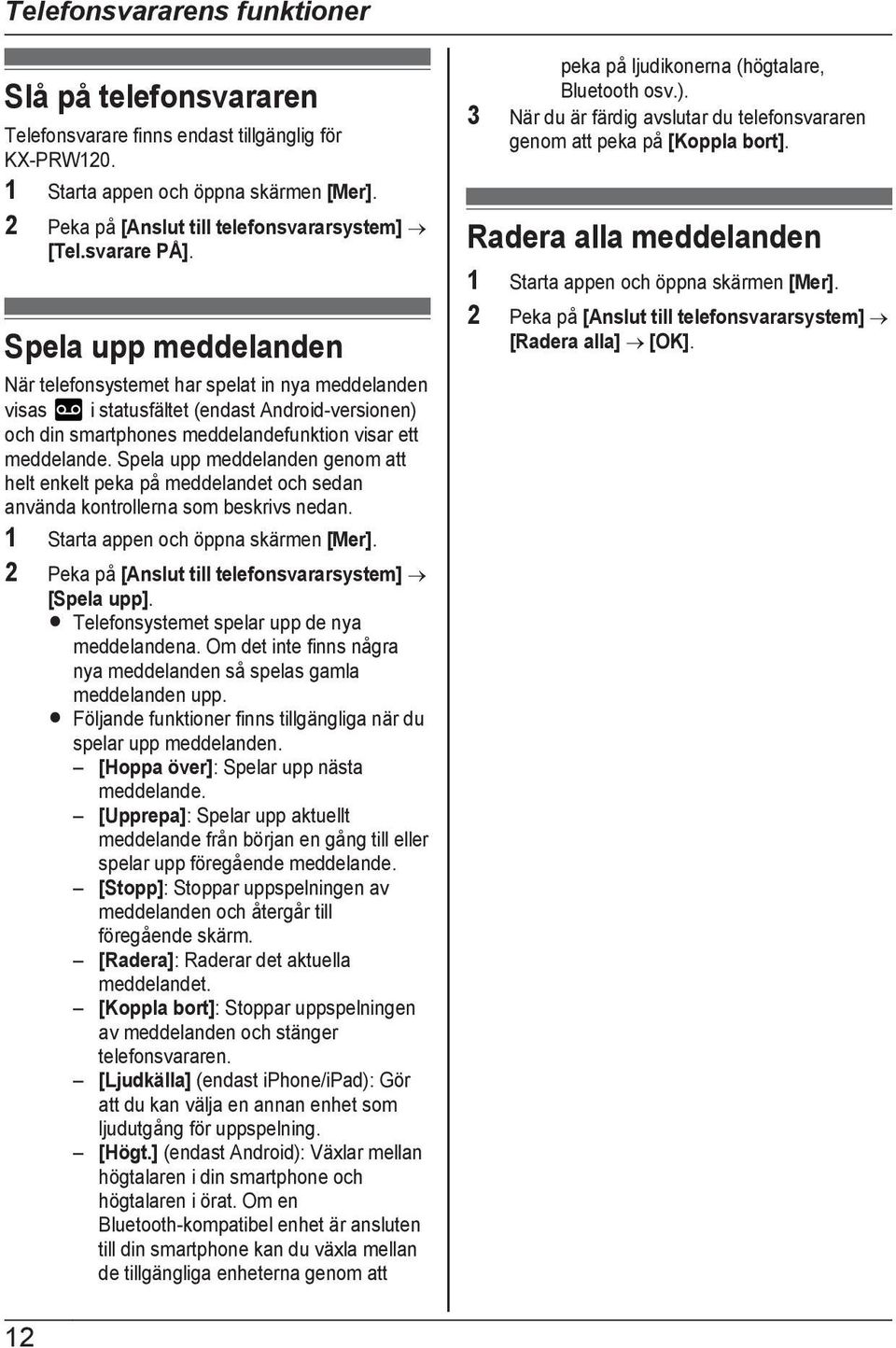 Spela upp meddelanden genom att helt enkelt peka på meddelandet och sedan använda kontrollerna som beskrivs nedan. 2 Peka på [Anslut till telefonsvararsystem] [Spela upp].