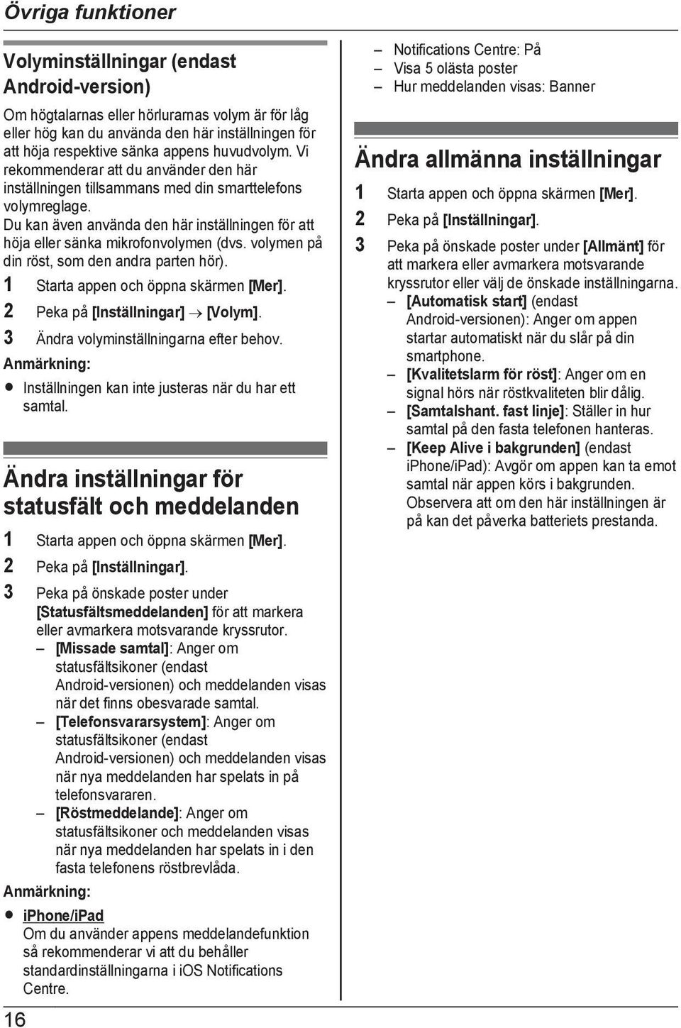 Du kan även använda den här inställningen för att höja eller sänka mikrofonvolymen (dvs. volymen på din röst, som den andra parten hör). 2 Peka på [Inställningar] [Volym].