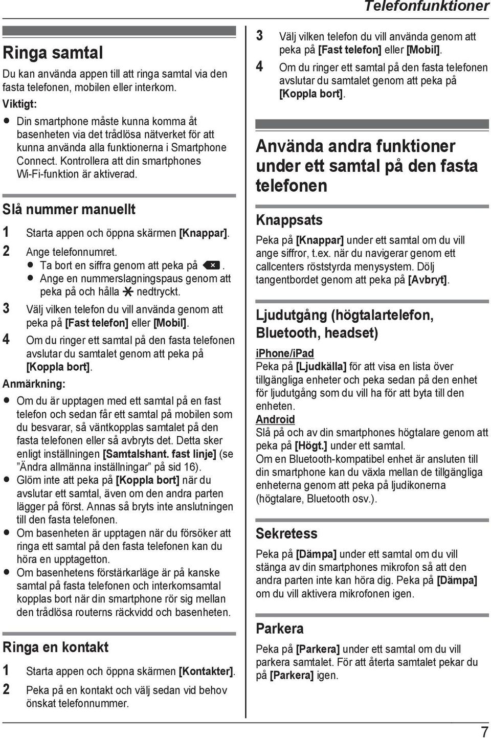 Kontrollera att din smartphones Wi-Fi-funktion är aktiverad. Slå nummer manuellt 1 Starta appen och öppna skärmen [Knappar]. 2 Ange telefonnumret. R Ta bort en siffra genom att peka på.