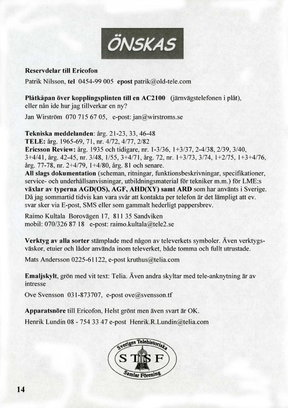 21-23, 33, 46-48 TELE: ärg. 1965-69,71, nr. 4/72, 4/77, 2/82 Ericsson Review: ärg, 1935 och tidigare, nr. 1-3/36, 1+3/37,2-4/38,2/39,3/40, 3+4/41, ärg, 42-45, nr. 3/48, 1/55,3+4171, ärg. 72, nr.