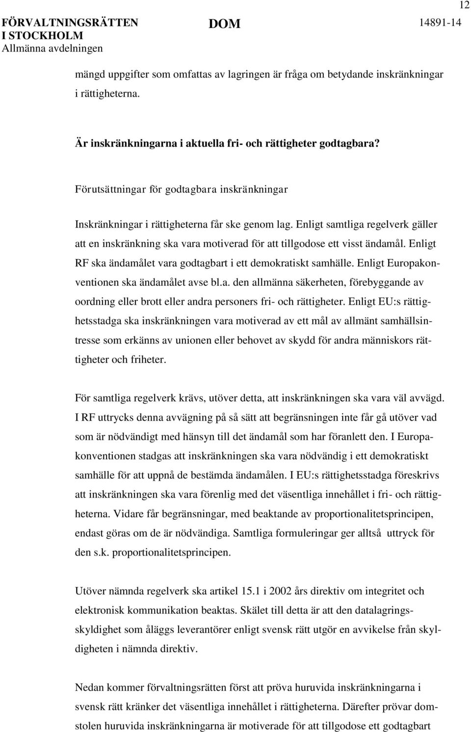 Enligt samtliga regelverk gäller att en inskränkning ska vara motiverad för att tillgodose ett visst ändamål. Enligt RF ska ändamålet vara godtagbart i ett demokratiskt samhälle.