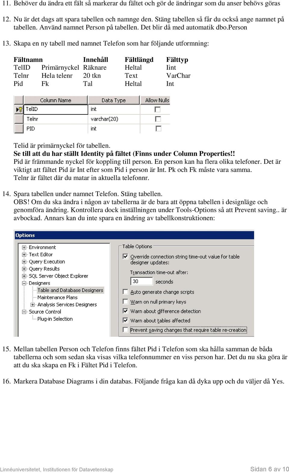 Skapa en ny tabell med namnet Telefon som har följande utformning: Fältnamn Innehåll Fältlängd Fälttyp TelID Primärnyckel Räknare Heltal Iint Telnr Hela telenr 20 tkn Text VarChar Pid Fk Tal Heltal