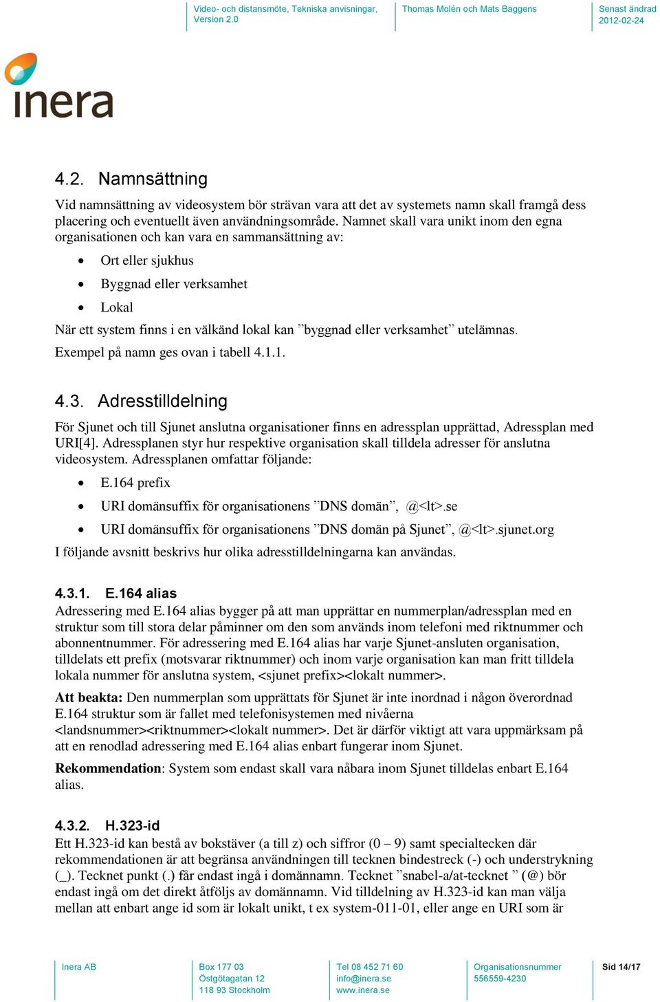 verksamhet utelämnas. Exempel på namn ges ovan i tabell 4.1.1. 4.3. Adresstilldelning För Sjunet och till Sjunet anslutna organisationer finns en adressplan upprättad, Adressplan med URI[4].