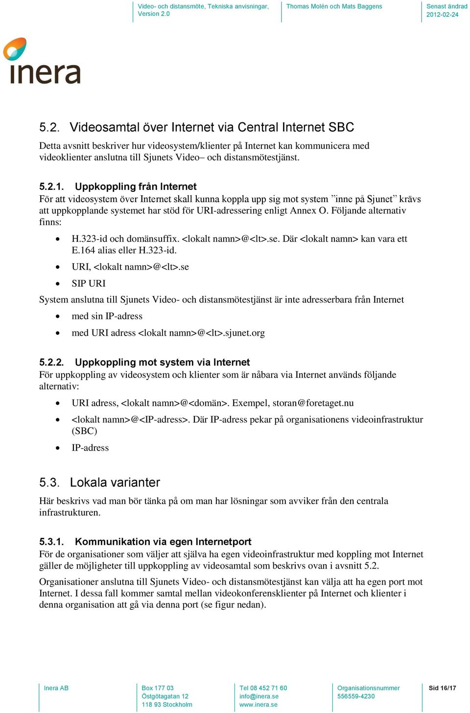 Uppkoppling från Internet För att videosystem över Internet skall kunna koppla upp sig mot system inne på Sjunet krävs att uppkopplande systemet har stöd för URI-adressering enligt Annex O.