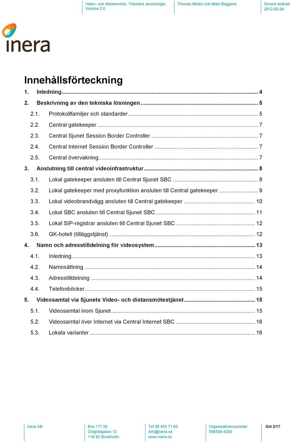 Lokal gatekeeper ansluten till Central Sjunet SBC... 8 3.2. Lokal gatekeeper med proxyfunktion ansluten till Central gatekeeper... 9 3.3. Lokal videobrandvägg ansluten till Central gatekeeper... 10 3.