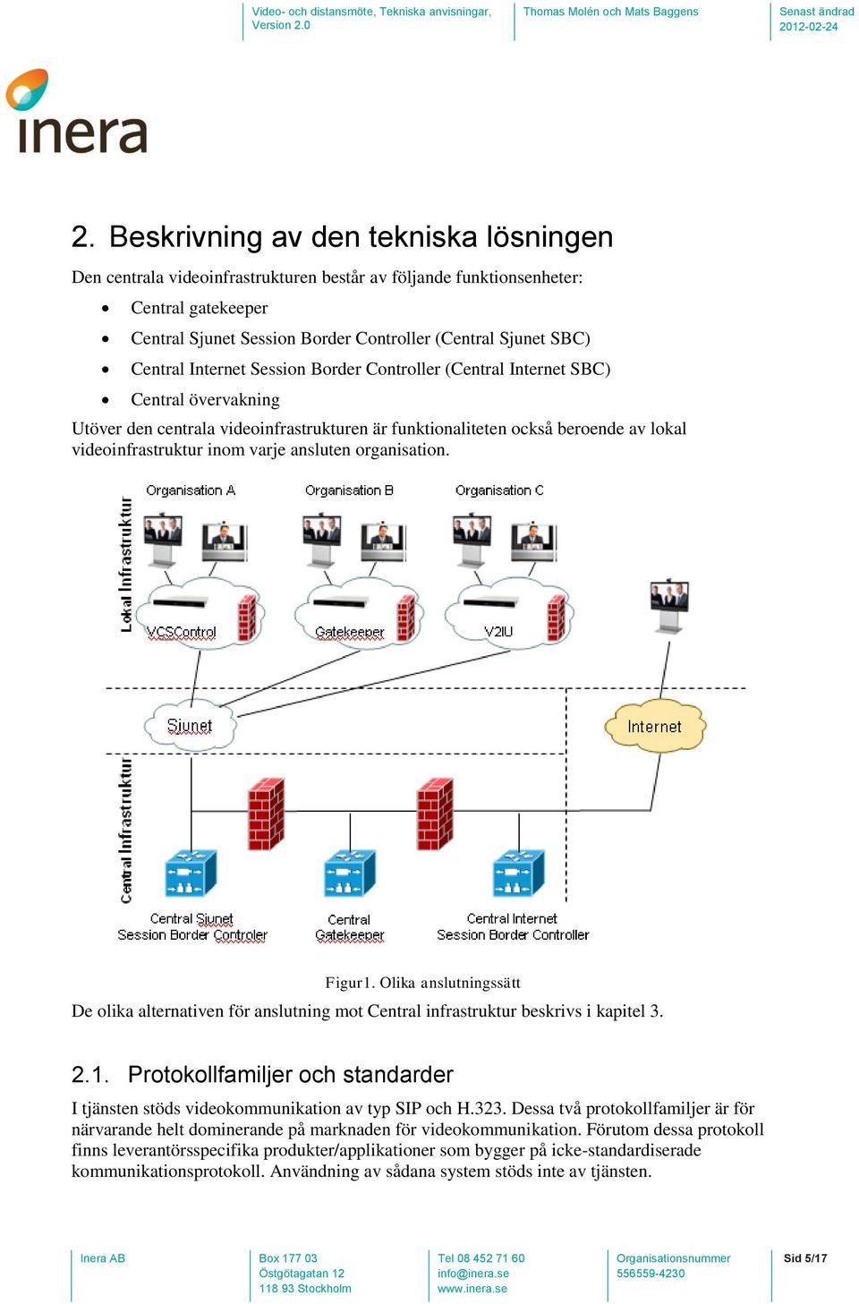 varje ansluten organisation. Figur1. Olika anslutningssätt De olika alternativen för anslutning mot Central infrastruktur beskrivs i kapitel 3. 2.1. Protokollfamiljer och standarder I tjänsten stöds videokommunikation av typ SIP och H.