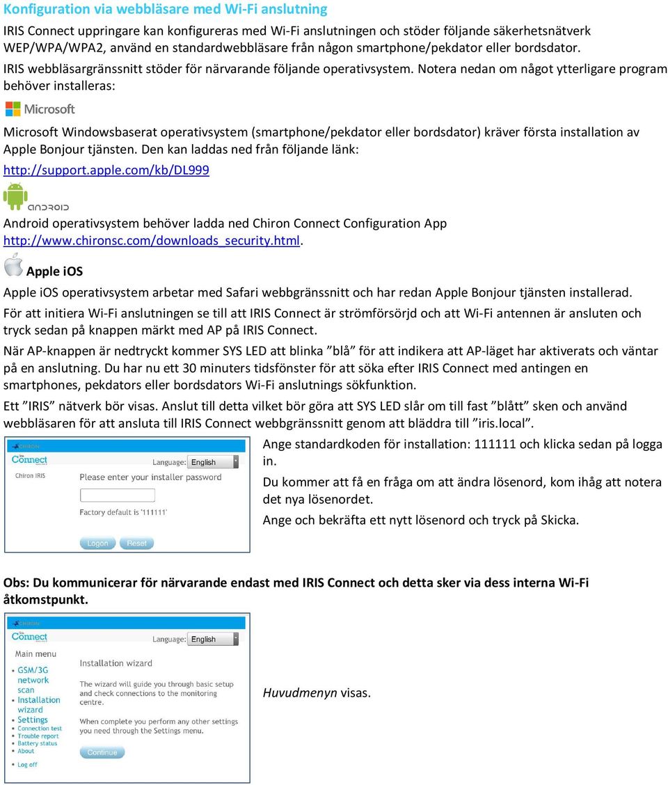 Notera nedan om något ytterligare program behöver installeras: Microsoft Windowsbaserat operativsystem (smartphone/pekdator eller bordsdator) kräver första installation av Apple Bonjour tjänsten.