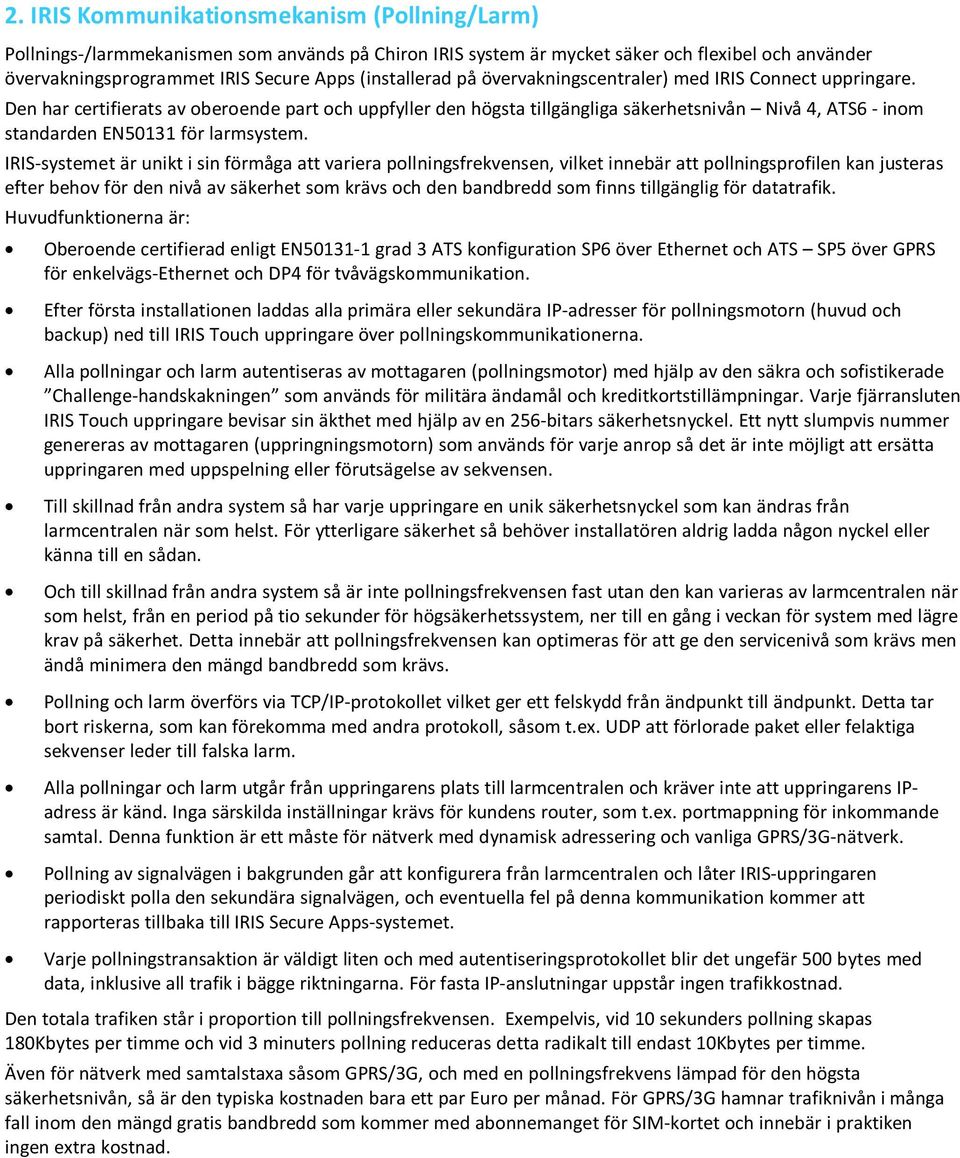 Den har certifierats av oberoende part och uppfyller den högsta tillgängliga säkerhetsnivån Nivå 4, ATS6 - inom standarden EN50131 för larmsystem.