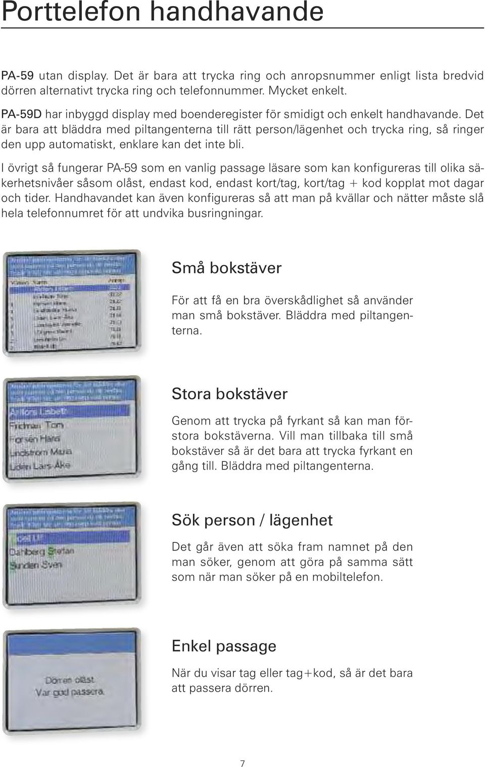 Det är bara att bläddra med piltangenterna till rätt person/lägenhet och trycka ring, så ringer den upp automatiskt, enklare kan det inte bli.