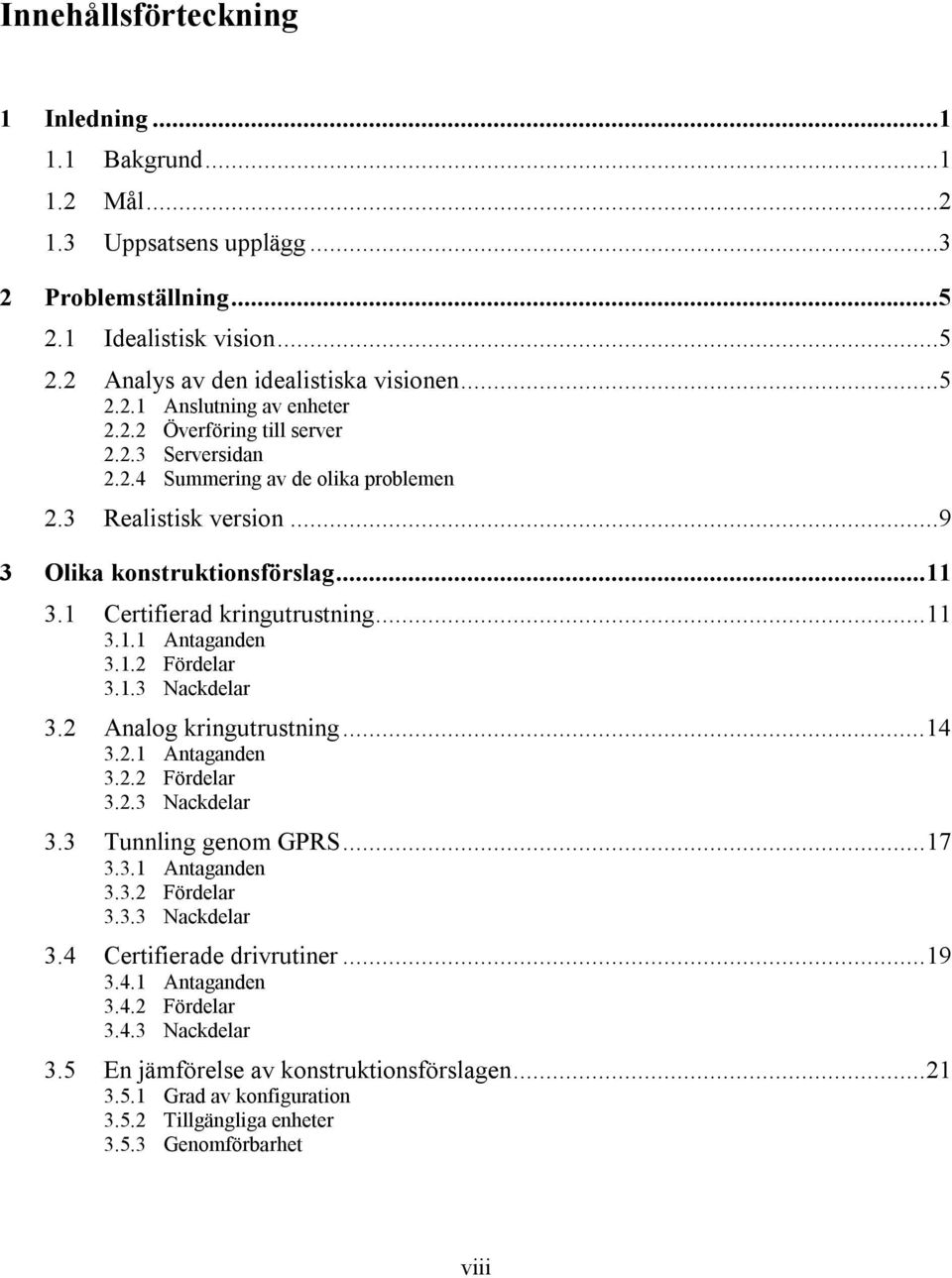 1.2 Fördelar 3.1.3 Nackdelar 3.2 Analog kringutrustning...14 3.2.1 Antaganden 3.2.2 Fördelar 3.2.3 Nackdelar 3.3 Tunnling genom GPRS...17 3.3.1 Antaganden 3.3.2 Fördelar 3.3.3 Nackdelar 3.4 Certifierade drivrutiner.