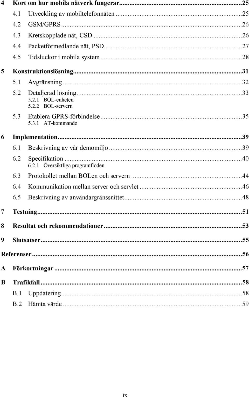 ..39 6.1 Beskrivning av vår demomiljö...39 6.2 Specifikation...40 6.2.1 Översiktliga programflöden 6.3 Protokollet mellan BOLen och servern...44 6.4 Kommunikation mellan server och servlet...46 6.