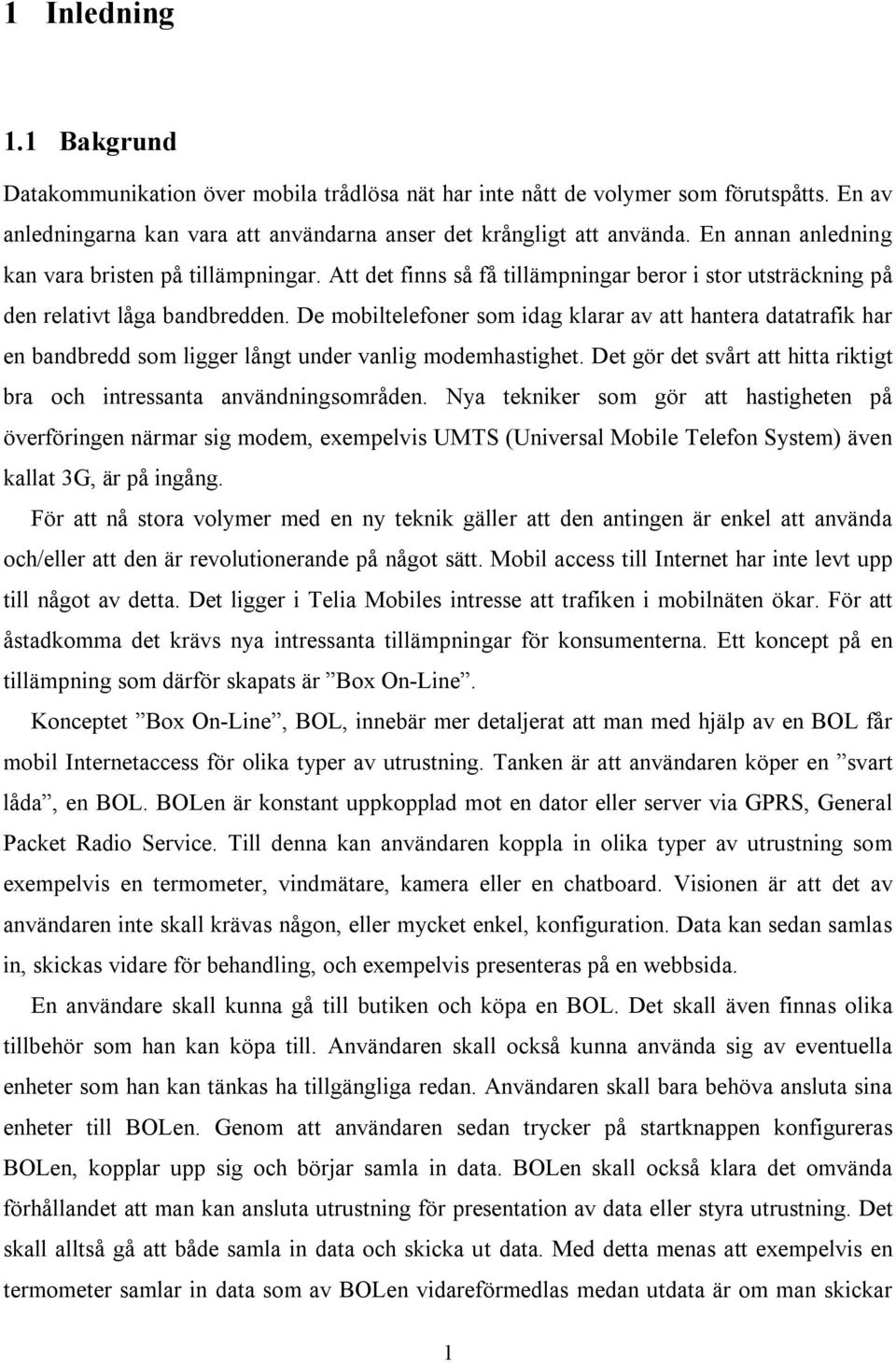 De mobiltelefoner som idag klarar av att hantera datatrafik har en bandbredd som ligger långt under vanlig modemhastighet. Det gör det svårt att hitta riktigt bra och intressanta användningsområden.