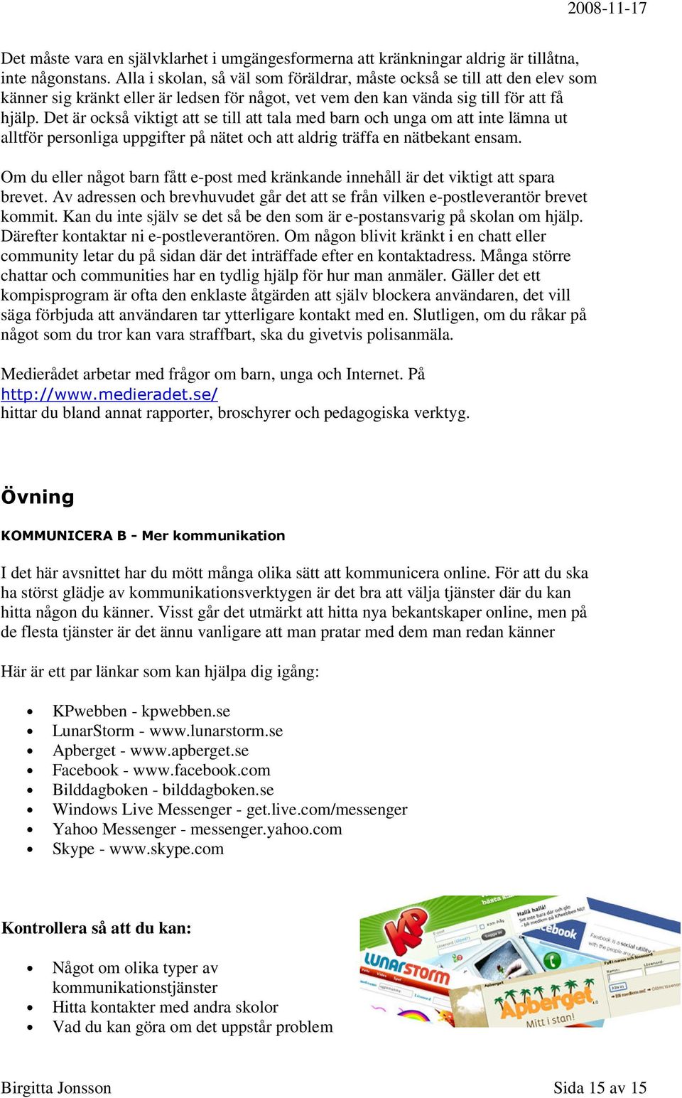 Det är också viktigt att se till att tala med barn och unga om att inte lämna ut alltför personliga uppgifter på nätet och att aldrig träffa en nätbekant ensam.