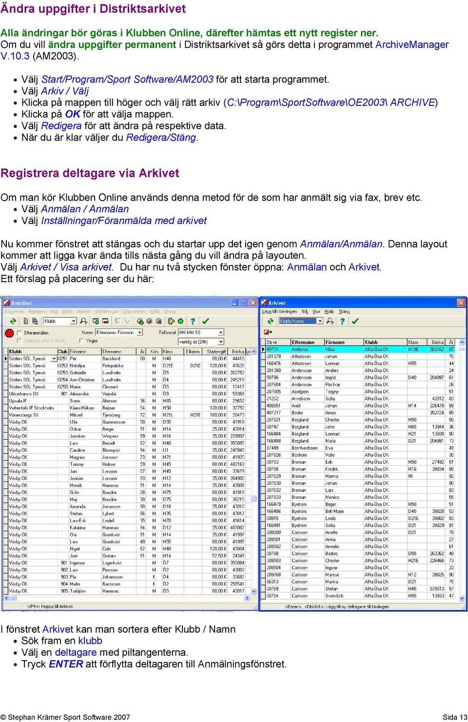 Välj Arkiv / Välj Klicka på mappen till höger och välj rätt arkiv (C:\Program\SportSoftware\OE2003\ ARCHIVE) Klicka på OK för att välja mappen. Välj Redigera för att ändra på respektive data.