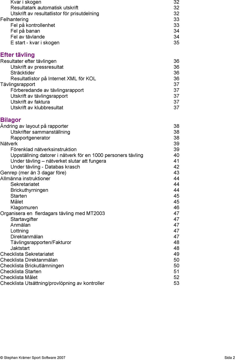 Utskrift av faktura Utskrift av klubbresultat 36 36 36 36 37 37 37 37 37 Bilagor Ändring av layout på rapporter Utskrifter sammanställning Rapportgenerator Nätverk Förenklad nätverksinstruktion