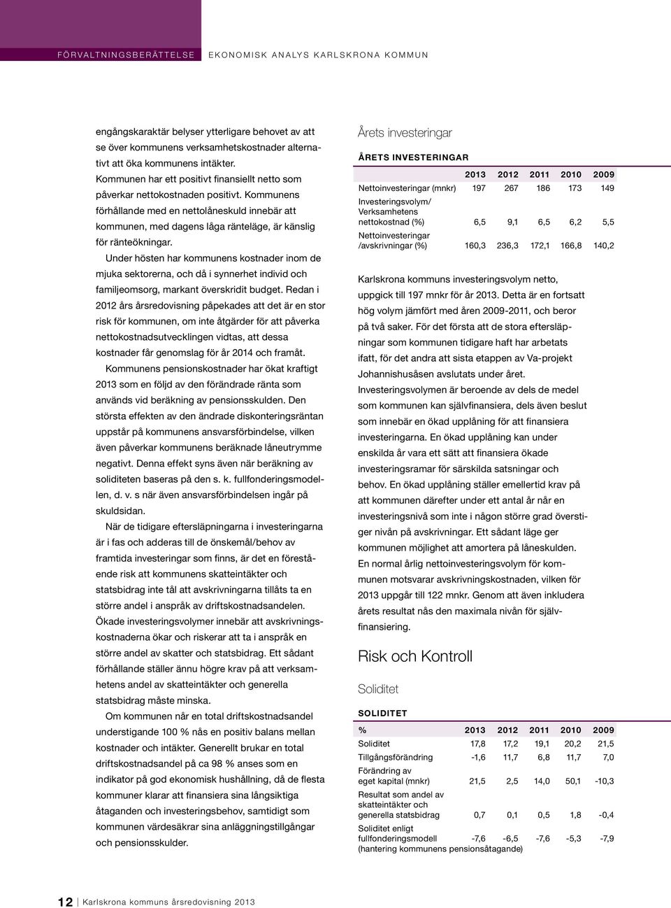 Kommunens förhållande med en nettolåneskuld innebär att kommunen, med dagens låga ränteläge, är känslig för ränteökningar.