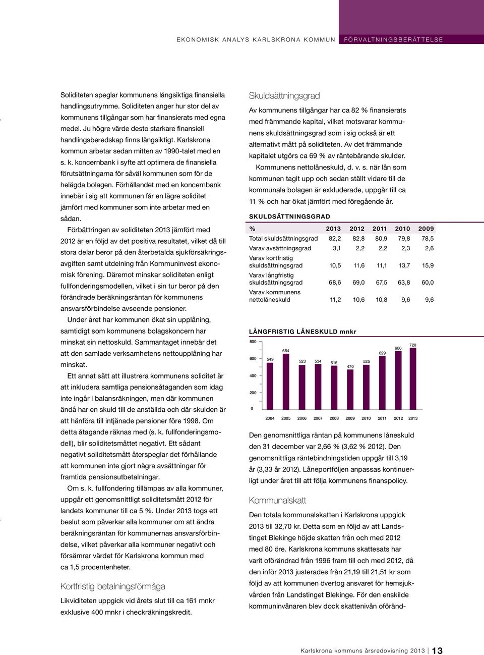 Karlskrona kommun arbetar sedan mitten av 1990-talet med en s. k. koncernbank i syfte att optimera de finansiella förutsättningarna för såväl kommunen som för de helägda bolagen.