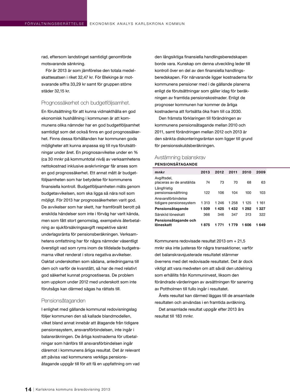 En förutsättning för att kunna vidmakthålla en god ekonomisk hushållning i kommunen är att kommunens olika nämnder har en god budgetföljsamhet samtidigt som det också finns en god prognossäkerhet.