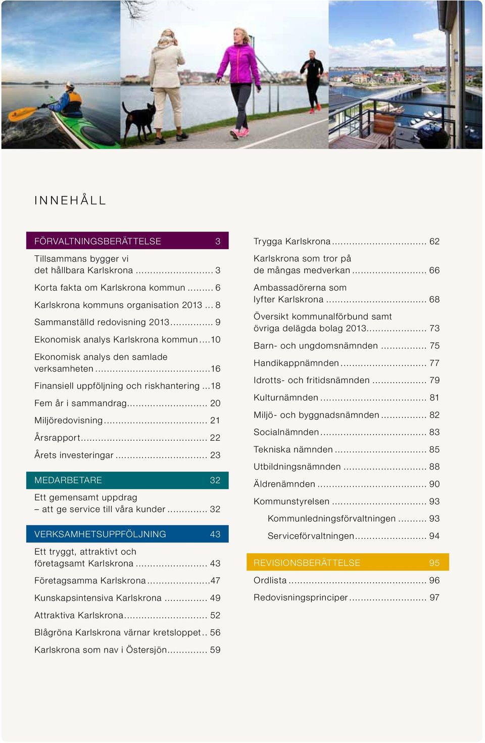 .. 22 Årets investeringar... 23 Medarbetare 32 Ett gemensamt uppdrag att ge service till våra kunder... 32 verksamhetsuppföljning 43 Ett tryggt, attraktivt och företagsamt Karlskrona.