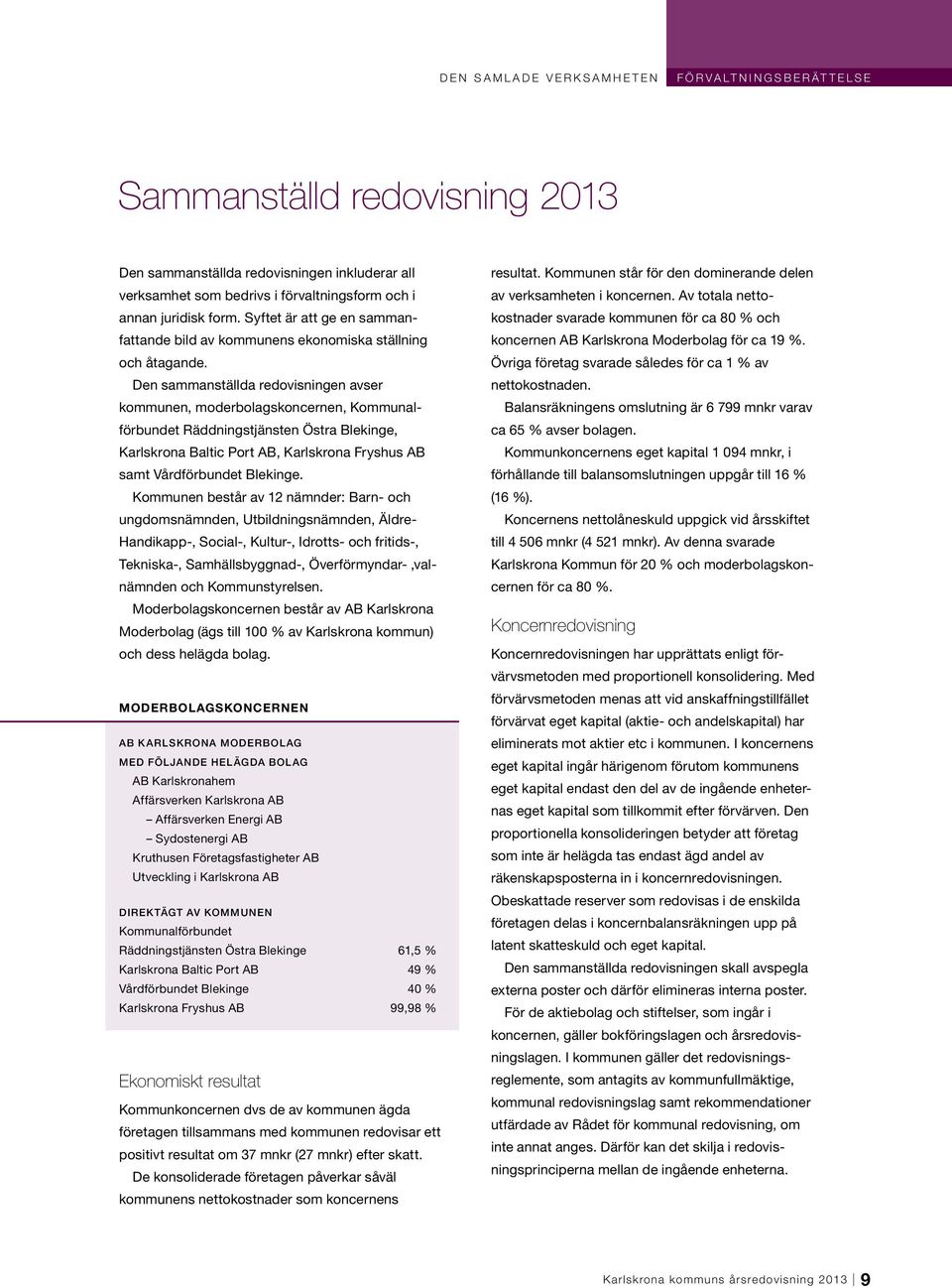 Den sammanställda redovisningen avser kommunen, moderbolagskoncernen, Kommunalförbundet Räddningstjänsten Östra Blekinge, Karlskrona Baltic Port AB, Karlskrona Fryshus AB samt Vårdförbundet Blekinge.