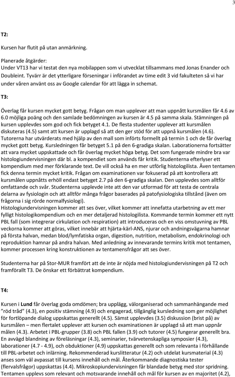 Frågan om man upplever att man uppnått kursmålen får 4.6 av 6.0 möjliga poäng och den samlade bedömningen av kursen är 4.5 på samma skala. Stämningen på kursen upplevdes som god och fick betyget 4.1.