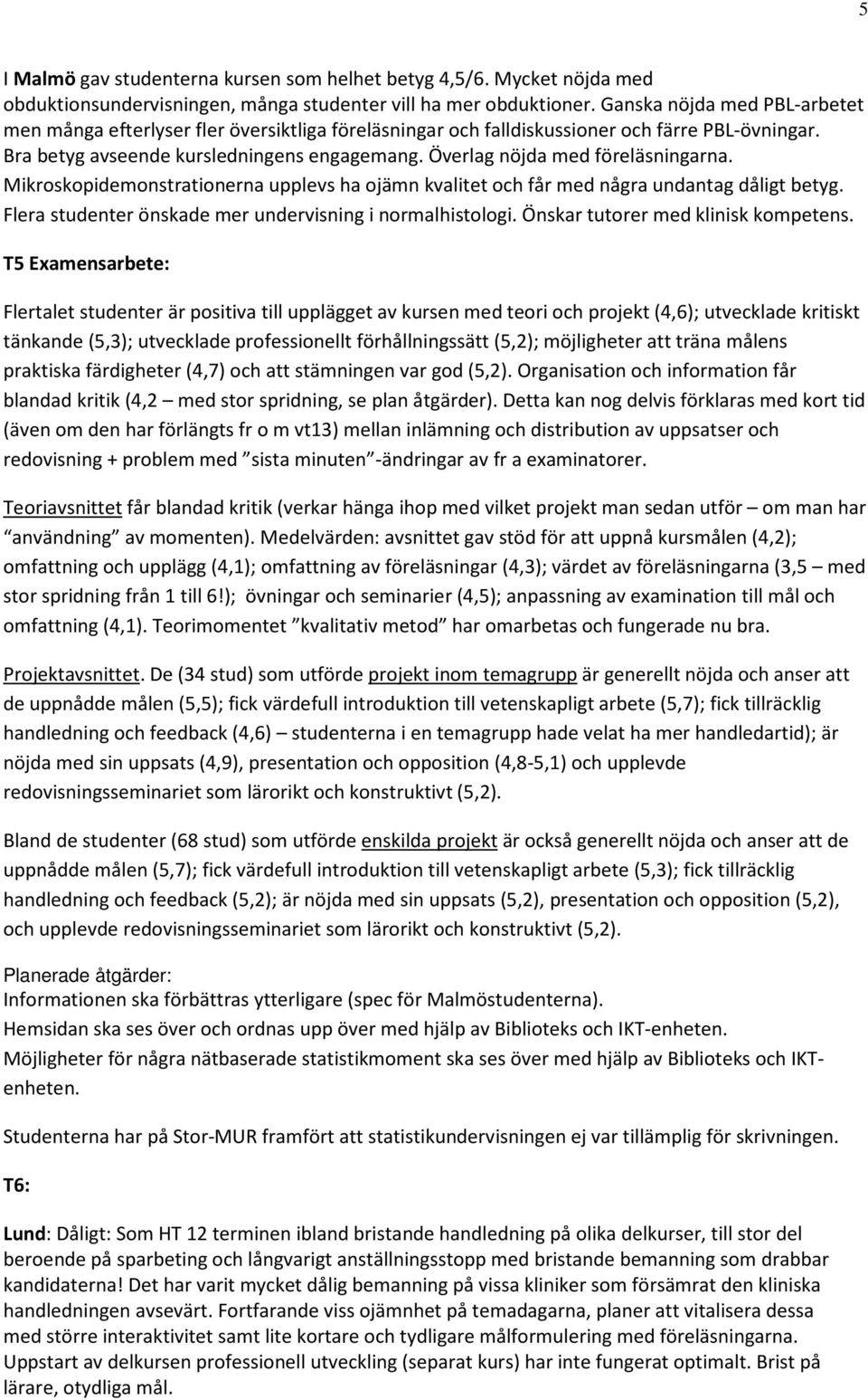 Överlag nöjda med föreläsningarna. Mikroskopidemonstrationerna upplevs ha ojämn kvalitet och får med några undantag dåligt betyg. Flera studenter önskade mer undervisning i normalhistologi.