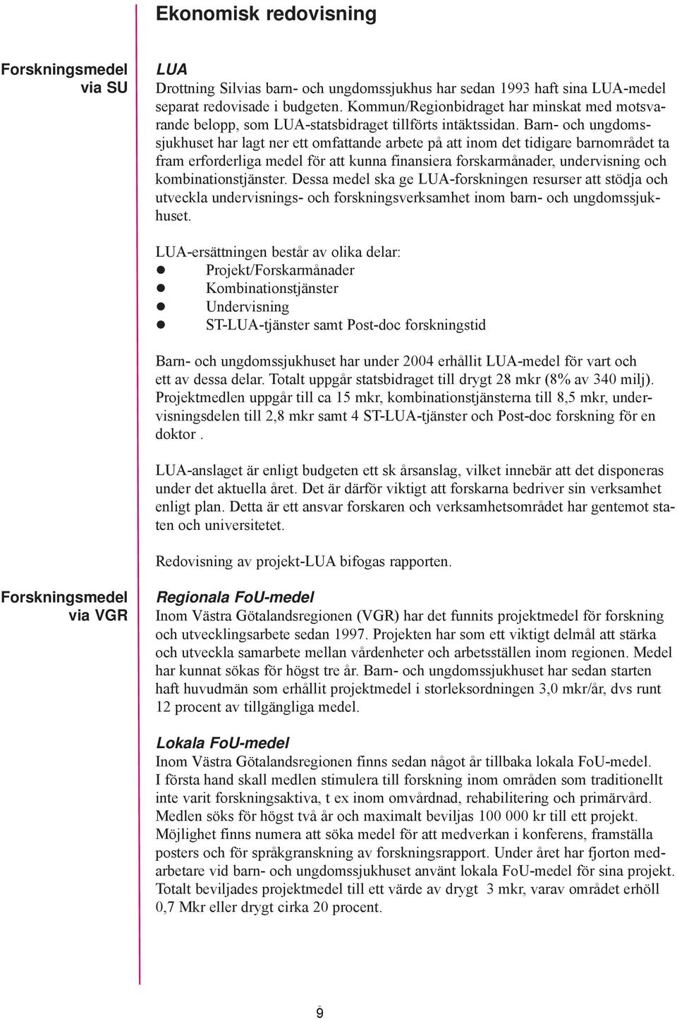 Barn- och ungdomssjukhuset har lagt ner ett omfattande arbete på att inom det tidigare barnområdet ta fram erforderliga medel för att kunna finansiera forskarmånader, undervisning och