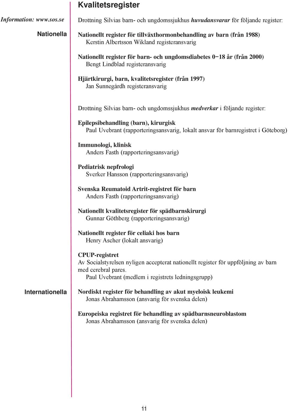 registeransvarig Nationellt register för barn- och ungdomsdiabetes 0 18 år (från 2000) Bengt Lindblad registeransvarig Hjärtkirurgi, barn, kvalitetsregister (från 1997) Jan Sunnegårdh