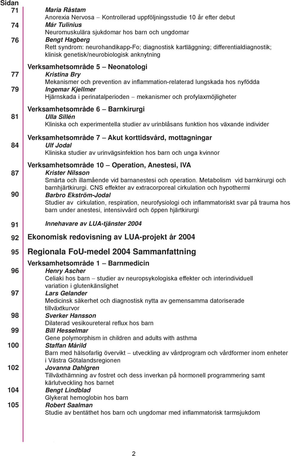 Mekanismer och prevention av inflammation-relaterad lungskada hos nyfödda Ingemar Kjellmer Hjärnskada i perinatalperioden mekanismer och profylaxmöjligheter Verksamhetsområde 6 Barnkirurgi Ulla