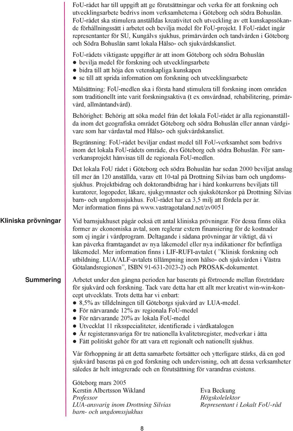 I FoU-rådet ingår representanter för SU, Kungälvs sjukhus, primärvården och tandvården i Göteborg och Södra Bohuslän samt lokala Hälso- och sjukvårdskansliet.