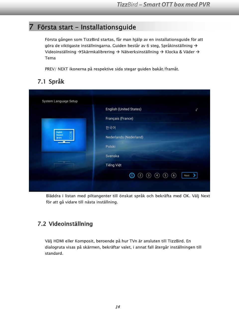 guiden bakåt/framåt. 7.1 Språk Bläddra i listan med piltangenter till önskat språk och bekräfta med OK. Välj Next för att gå vidare till nästa inställning. 7.2 Videoinställning Välj HDMI eller Komposit, beroende på hur TVn är ansluten till TizzBird.