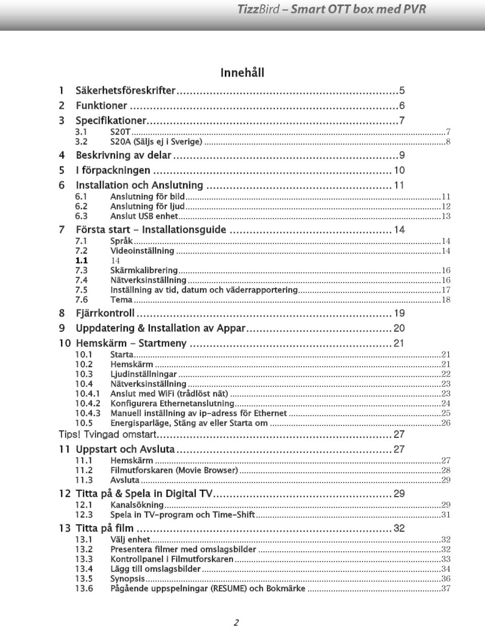 .. 14 1.1 14 7.3 Skärmkalibrering... 16 7.4 Nätverksinställning... 16 7.5 Inställning av tid, datum och väderrapportering... 17 7.6 Tema... 18 8 Fjärrkontroll.