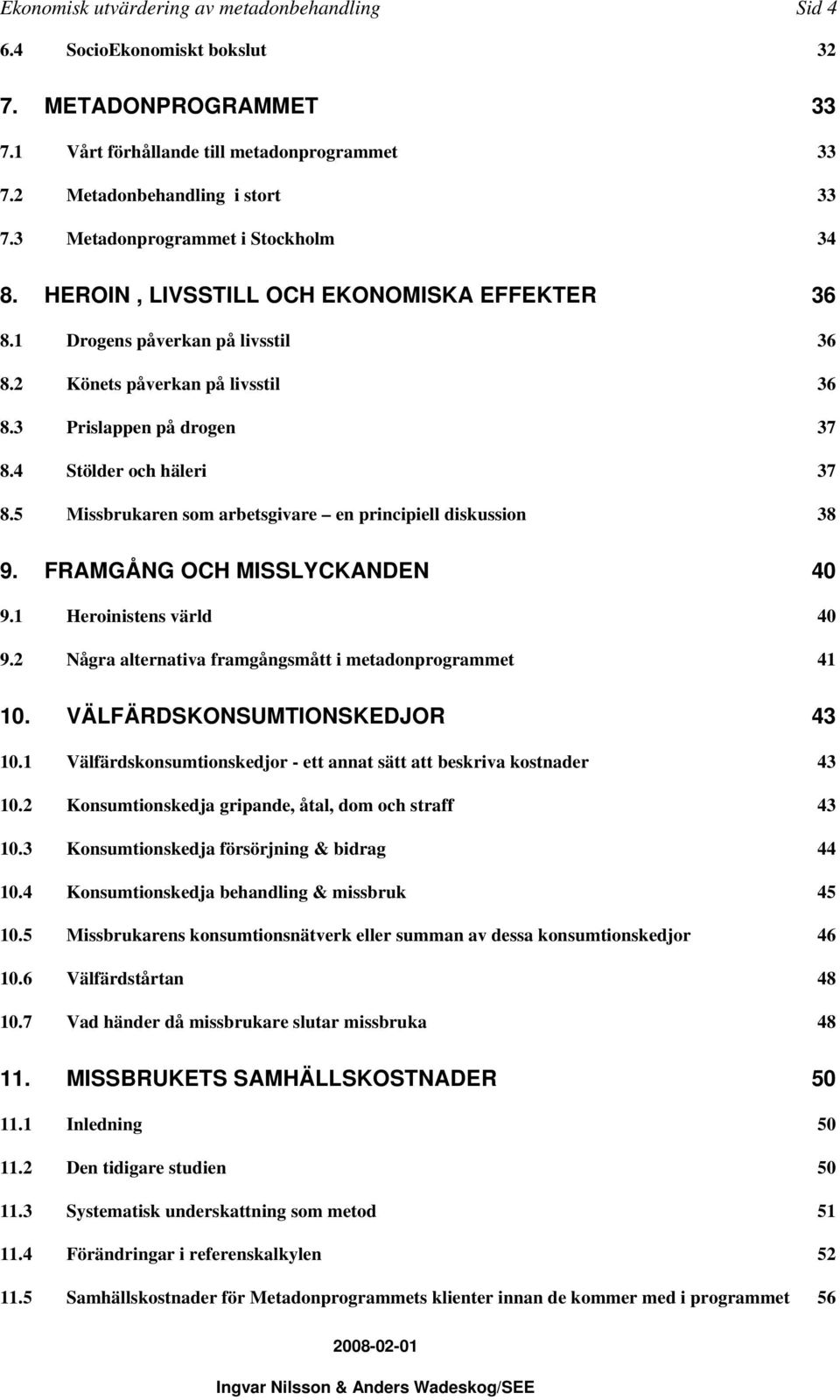 4 Stölder och häleri 37 8.5 Missbrukaren som arbetsgivare en principiell diskussion 38 9. FRAMGÅNG OCH MISSLYCKANDEN 40 9.1 Heroinistens värld 40 9.