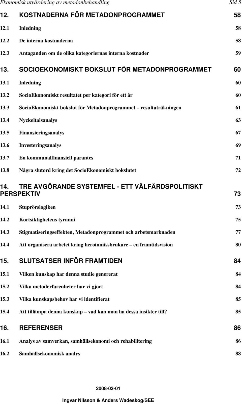 3 SocioEkonomiskt bokslut för Metadonprogrammet resultaträkningen 61 13.4 Nyckeltalsanalys 63 13.5 Finansieringsanalys 67 13.6 Investeringsanalys 69 13.7 En kommunalfinansiell parantes 71 13.