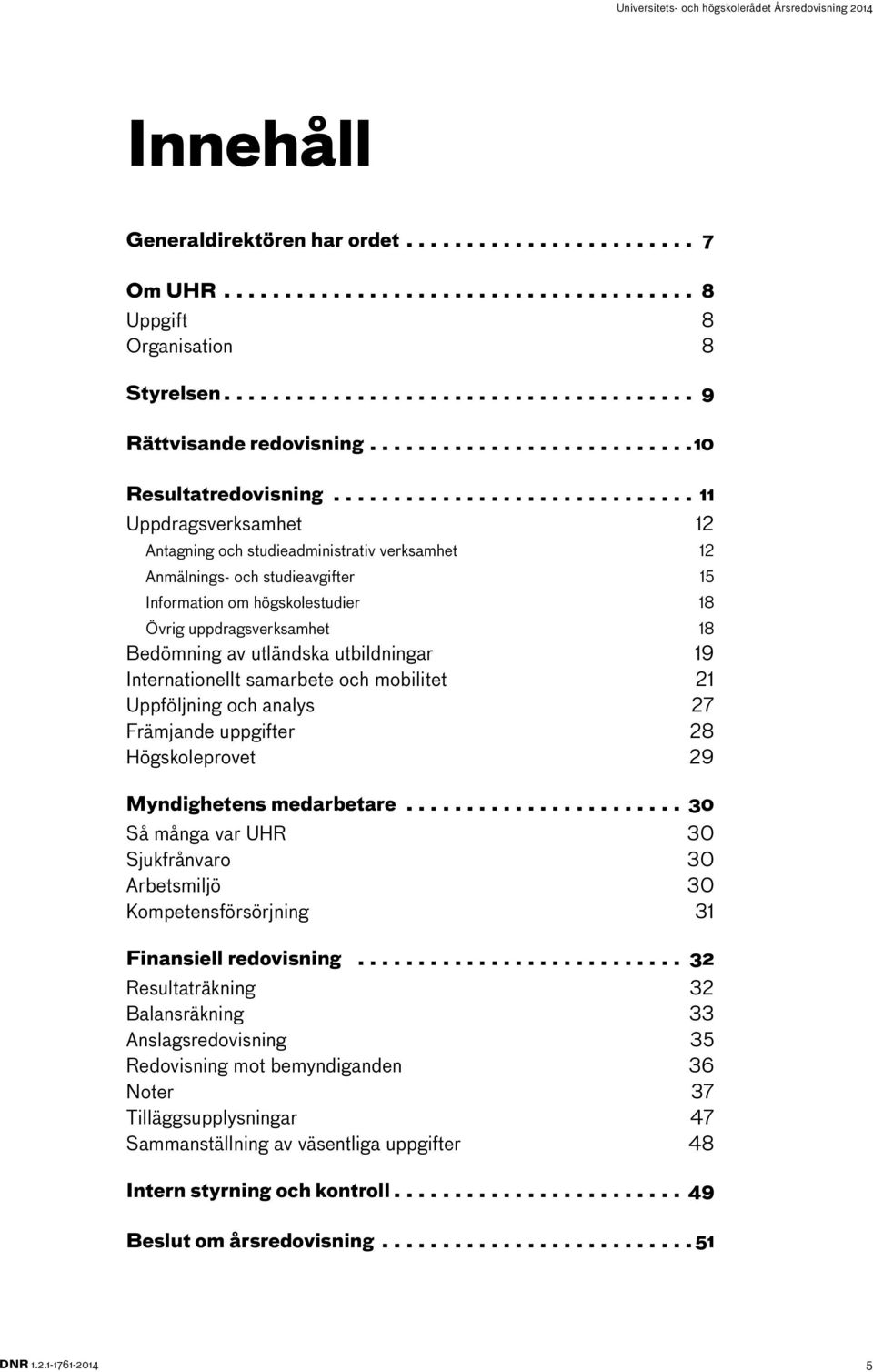 utbildningar 19 Internationellt samarbete och mobilitet 21 Uppföljning och analys 27 Främjande uppgifter 28 Högskoleprovet 29 Myndighetens medarbetare.