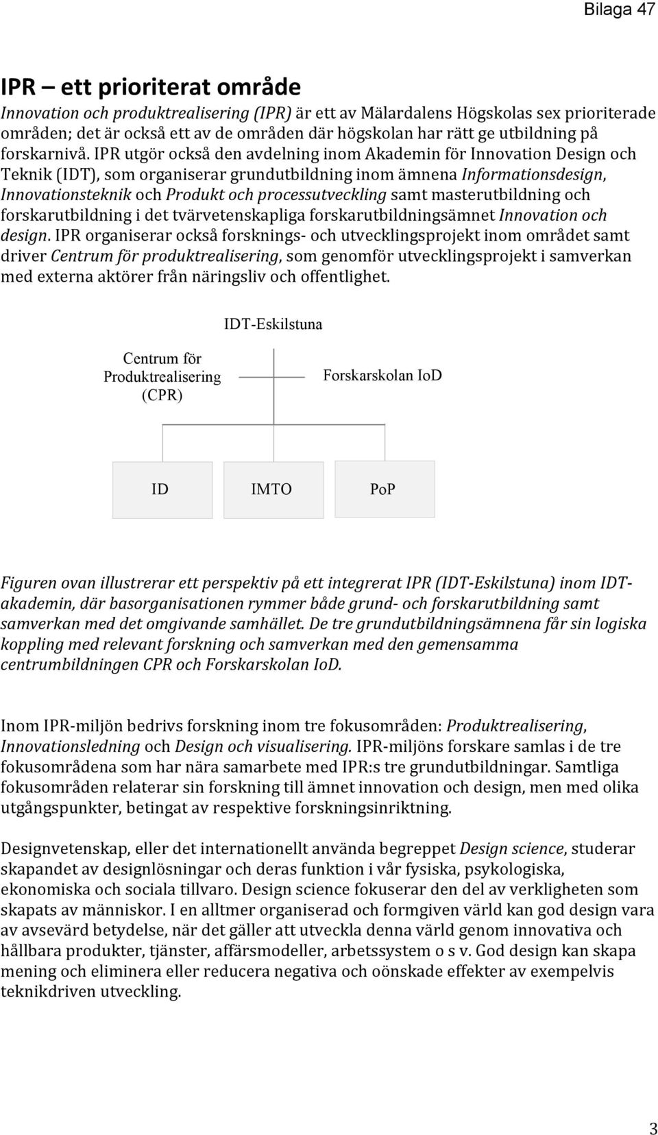 IPR utgör också den avdelning inom Akademin för Innovation Design och Teknik (IDT), som organiserar grundutbildning inom ämnena Informationsdesign, Innovationsteknik och Produkt och processutveckling