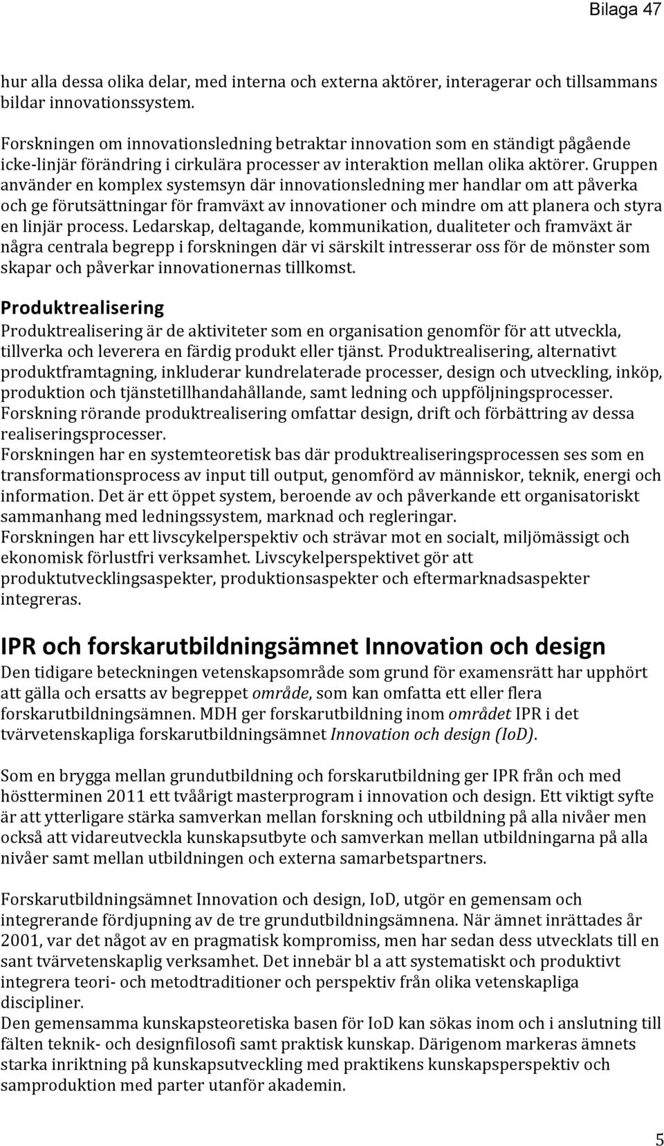 Gruppen använder en komplex systemsyn där innovationsledning mer handlar om att påverka och ge förutsättningar för framväxt av innovationer och mindre om att planera och styra en linjär process.