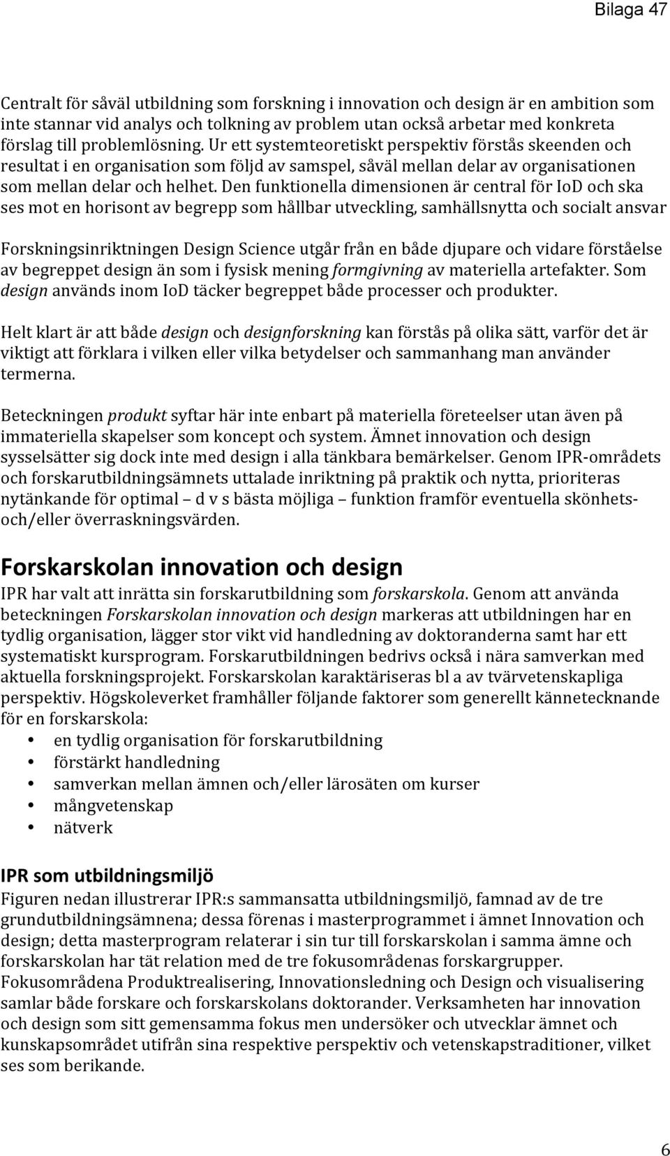 Den funktionella dimensionen är central för IoD och ska ses mot en horisont av begrepp som hållbar utveckling, samhällsnytta och socialt ansvar Forskningsinriktningen Design Science utgår från en