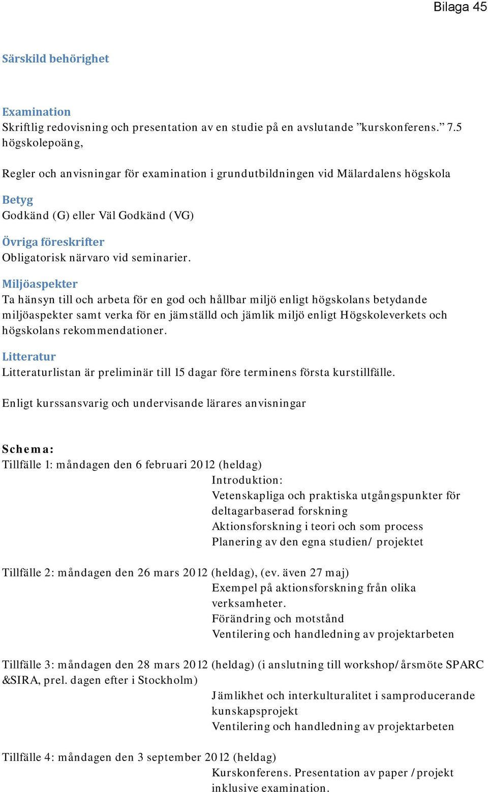 Miljöaspekter Ta hänsyn till och arbeta för en god och hållbar miljö enligt högskolans betydande miljöaspekter samt verka för en jämställd och jämlik miljö enligt Högskoleverkets och högskolans