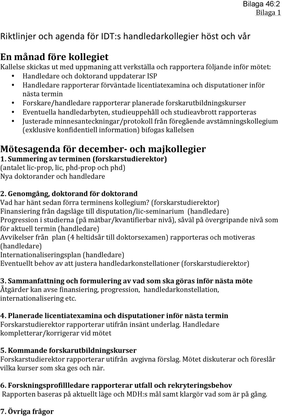 Eventuella handledarbyten, studieuppehåll och studieavbrott rapporteras Justerade minnesanteckningar/protokoll från föregående avstämningskollegium (exklusive konfidentiell information) bifogas