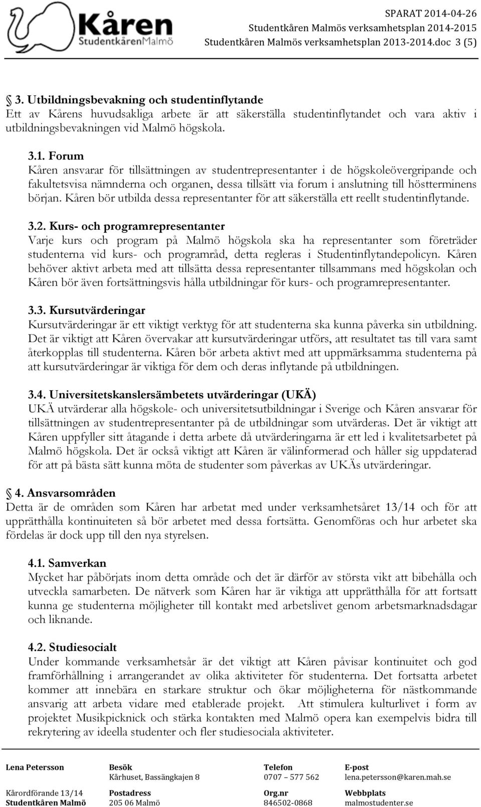 Forum Kåren ansvarar för tillsättningen av studentrepresentanter i de högskoleövergripande och fakultetsvisa nämnderna och organen, dessa tillsätt via forum i anslutning till höstterminens början.