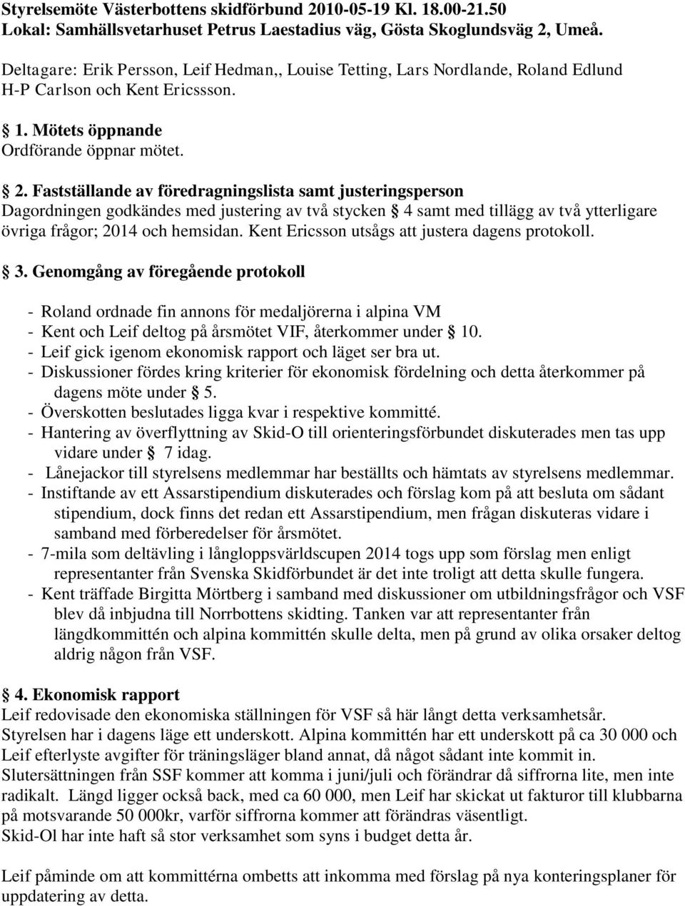 Fastställande av föredragningslista samt justeringsperson Dagordningen godkändes med justering av två stycken 4 samt med tillägg av två ytterligare övriga frågor; 2014 och hemsidan.