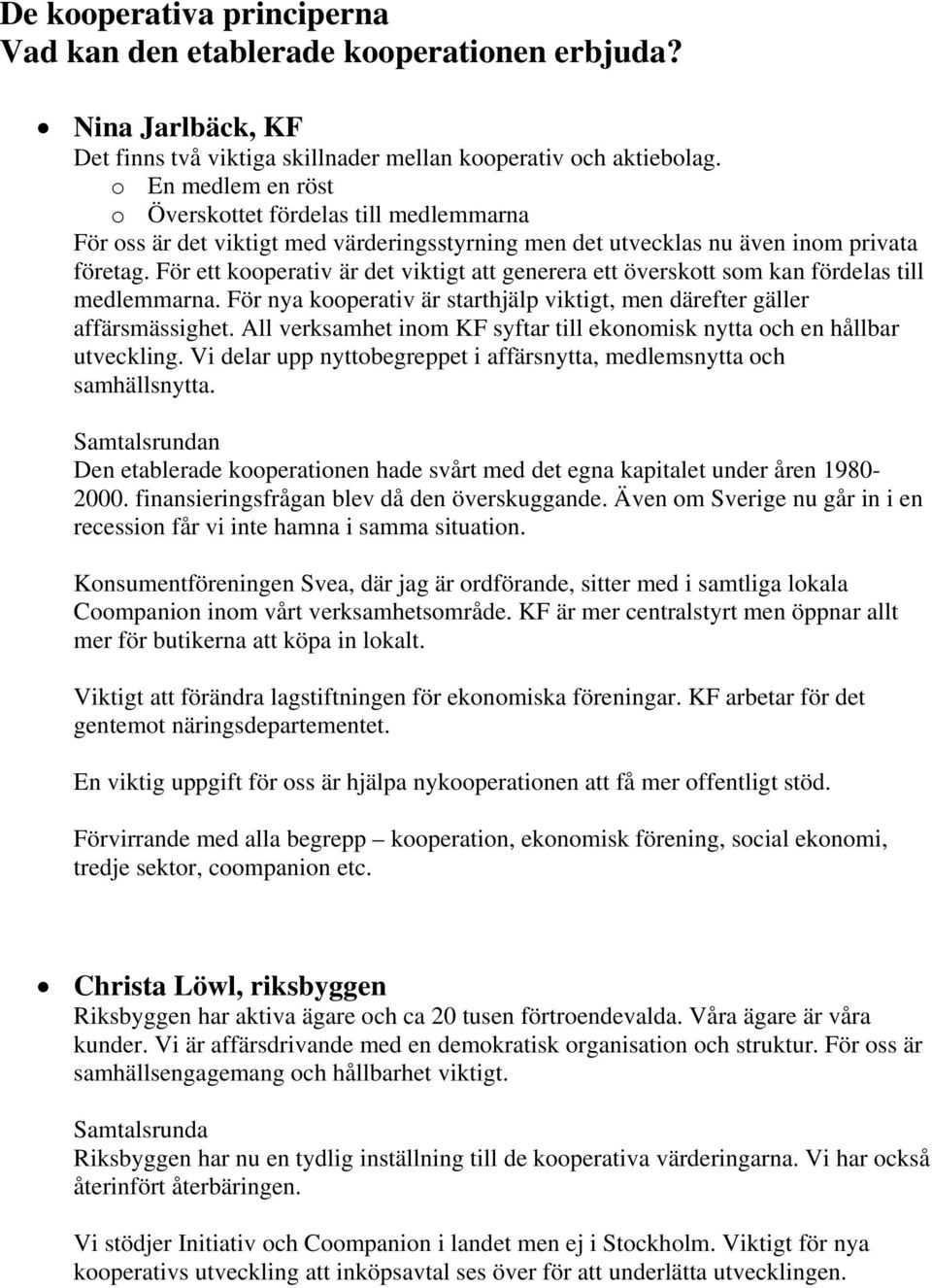 För ett kooperativ är det viktigt att generera ett överskott som kan fördelas till medlemmarna. För nya kooperativ är starthjälp viktigt, men därefter gäller affärsmässighet.