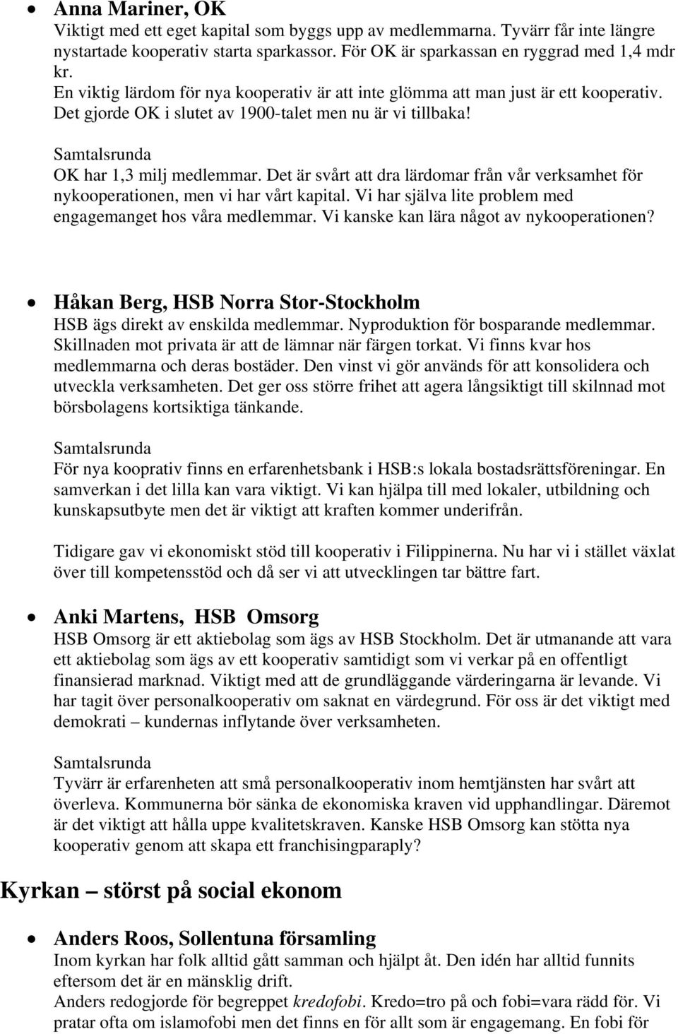 Det är svårt att dra lärdomar från vår verksamhet för nykooperationen, men vi har vårt kapital. Vi har själva lite problem med engagemanget hos våra medlemmar.