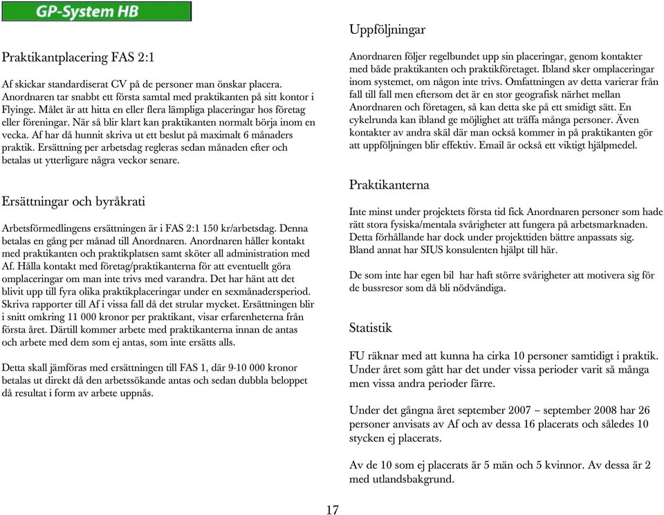 Af har då hunnit skriva ut ett beslut på maximalt 6 månaders praktik. Ersättning per arbetsdag regleras sedan månaden efter och betalas ut ytterligare några veckor senare.