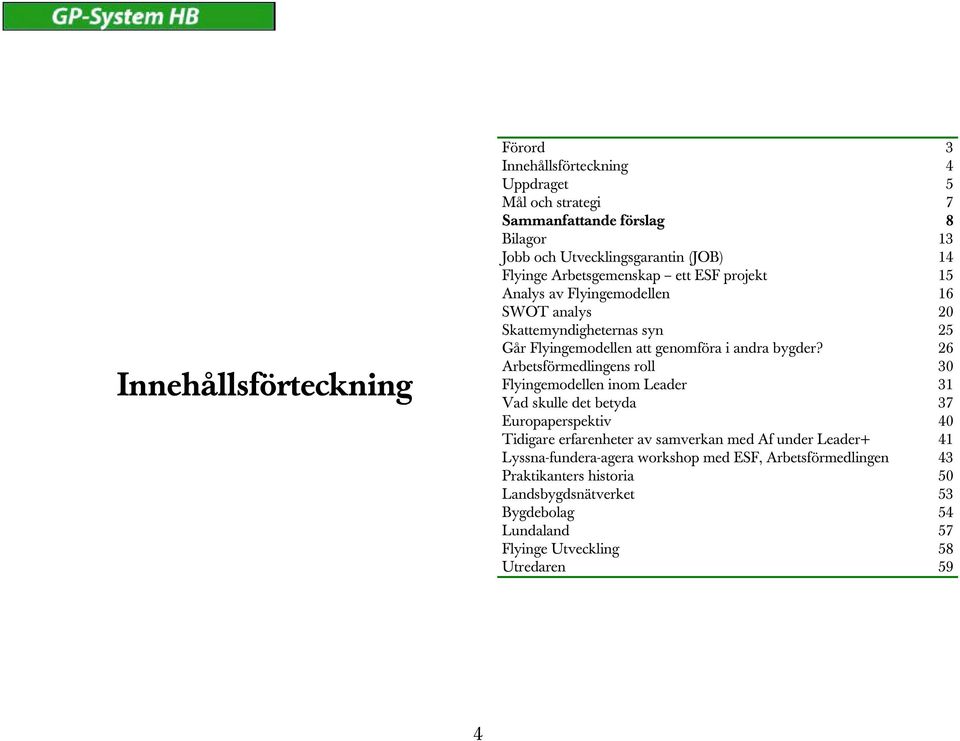 26 Arbetsförmedlingens roll 30 Flyingemodellen inom Leader 31 Vad skulle det betyda 37 Europaperspektiv 40 Tidigare erfarenheter av samverkan med Af under Leader+ 41