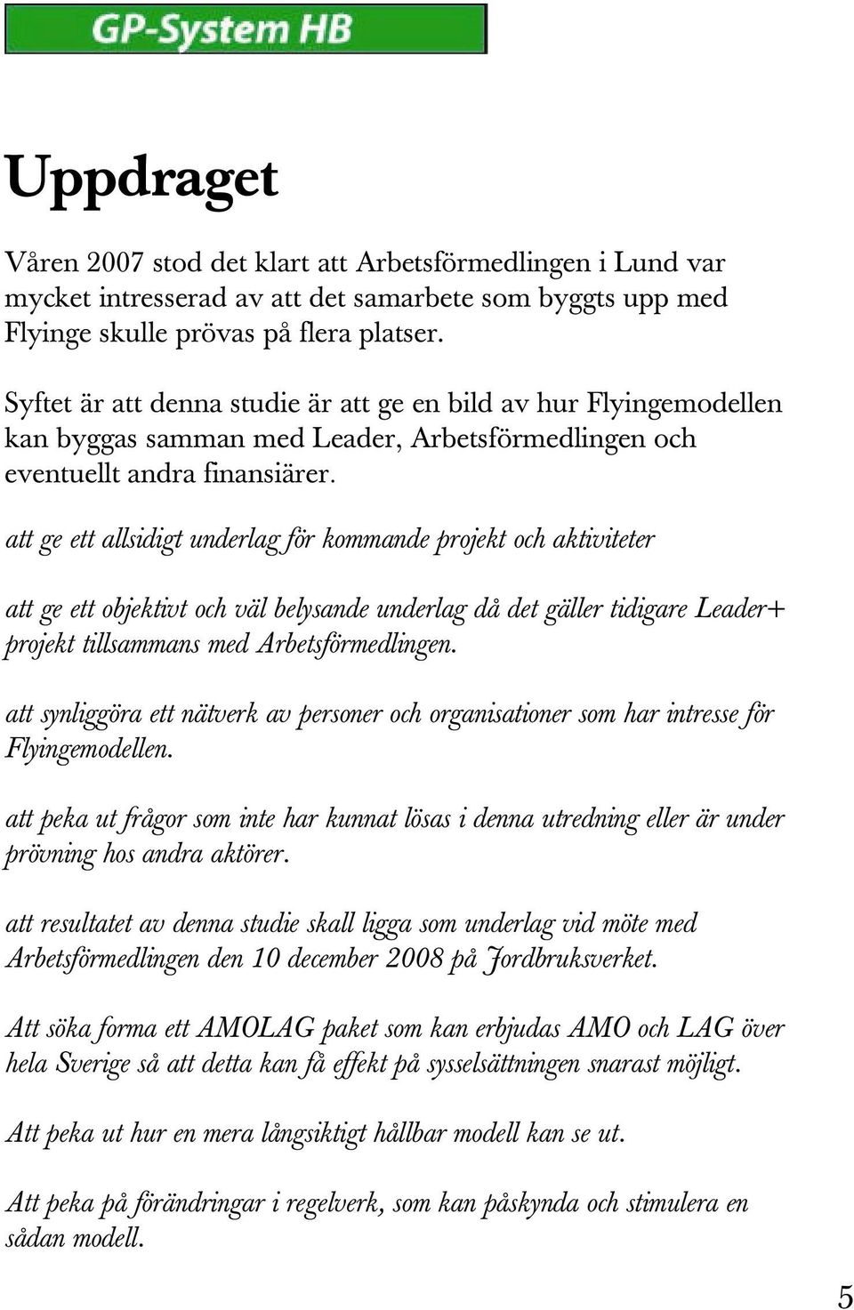 att ge ett allsidigt underlag för kommande projekt och aktiviteter att ge ett objektivt och väl belysande underlag då det gäller tidigare Leader+ projekt tillsammans med Arbetsförmedlingen.