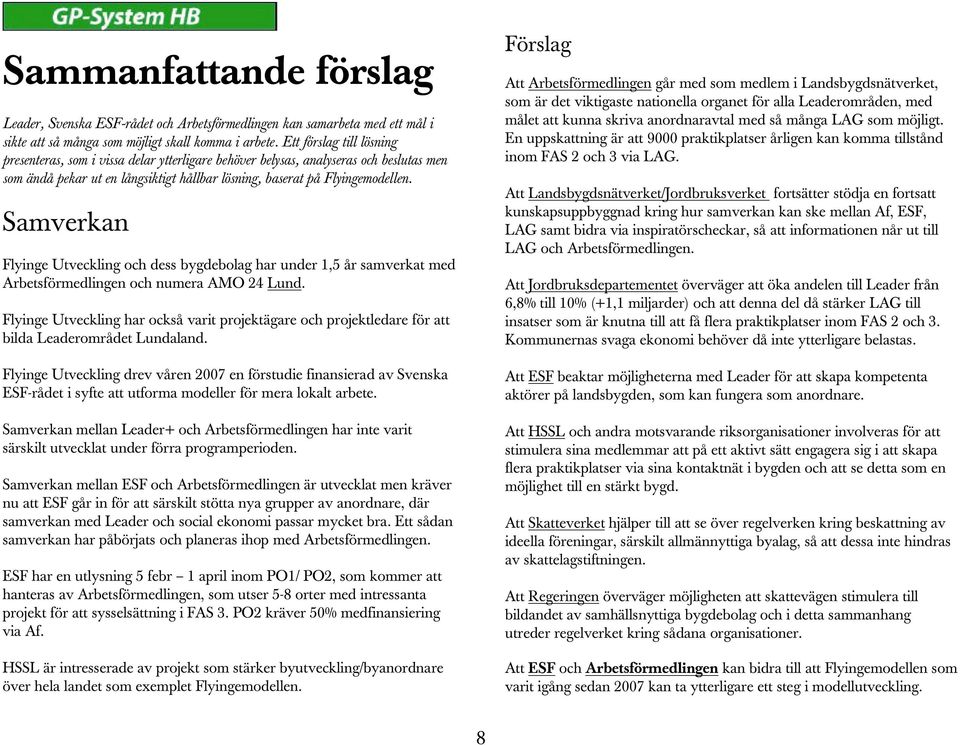 Samverkan Flyinge Utveckling och dess bygdebolag har under 1,5 år samverkat med Arbetsförmedlingen och numera AMO 24 Lund.