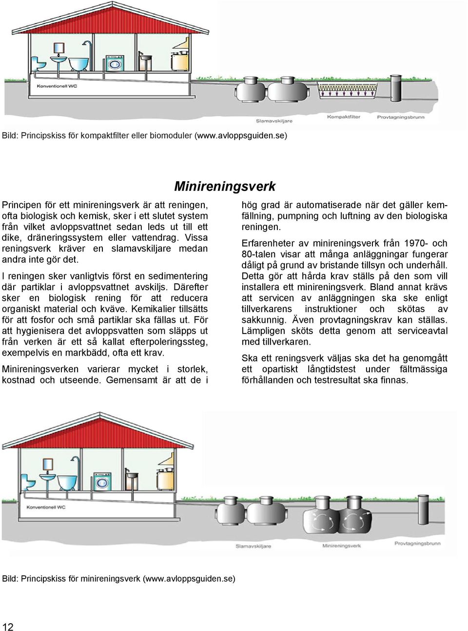 Vissa reningsverk kräver en slamavskiljare medan andra inte gör det. I reningen sker vanligtvis först en sedimentering där partiklar i avloppsvattnet avskiljs.