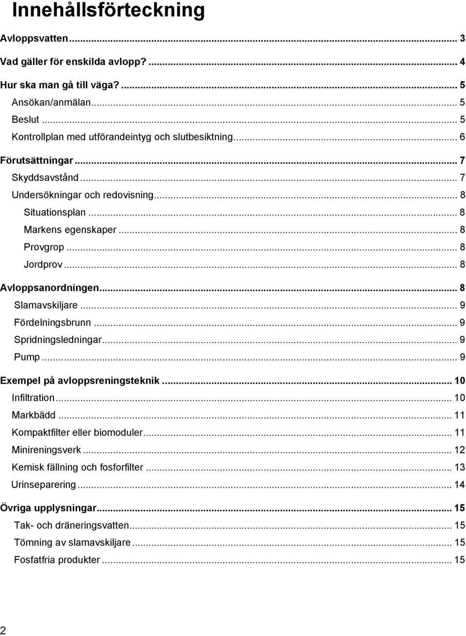 .. 8 Jordprov... 8 Avloppsanordningen... 8 Slamavskiljare... 9 Fördelningsbrunn... 9 Spridningsledningar... 9 Pump... 9 Exempel på avloppsreningsteknik... 10 Infiltration... 10 Markbädd.